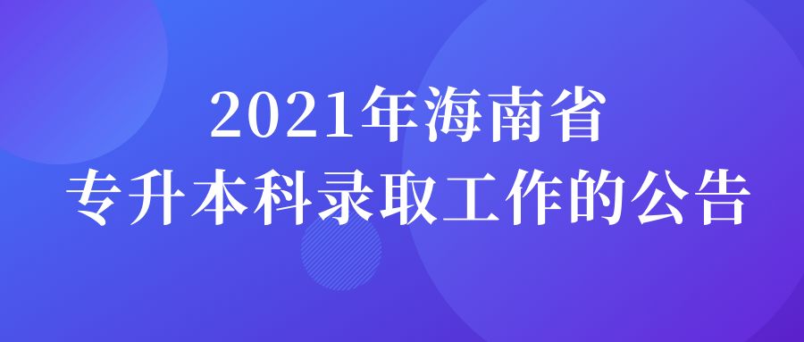 海南专升本报名官网|2022年海南高校升学政策公布，1月21日报名，4月16日考试